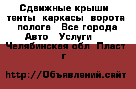 Сдвижные крыши, тенты, каркасы, ворота, полога - Все города Авто » Услуги   . Челябинская обл.,Пласт г.